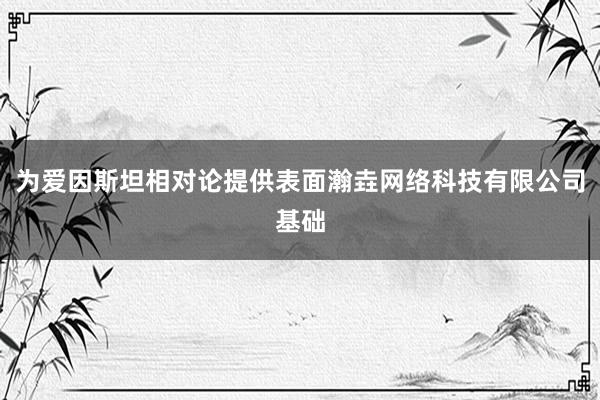 为爱因斯坦相对论提供表面瀚垚网络科技有限公司基础